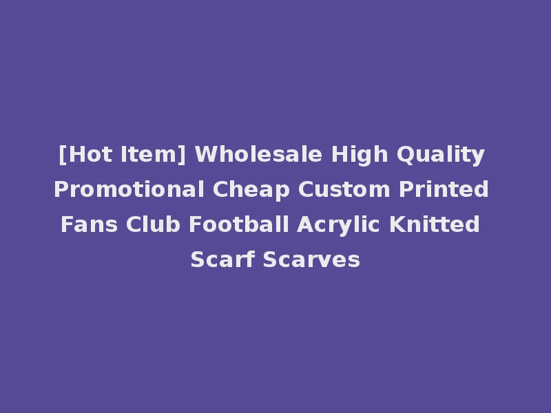[Hot Item] Wholesale High Quality Promotional Cheap Custom Printed Fans Club Football Acrylic Knitted Scarf Scarves