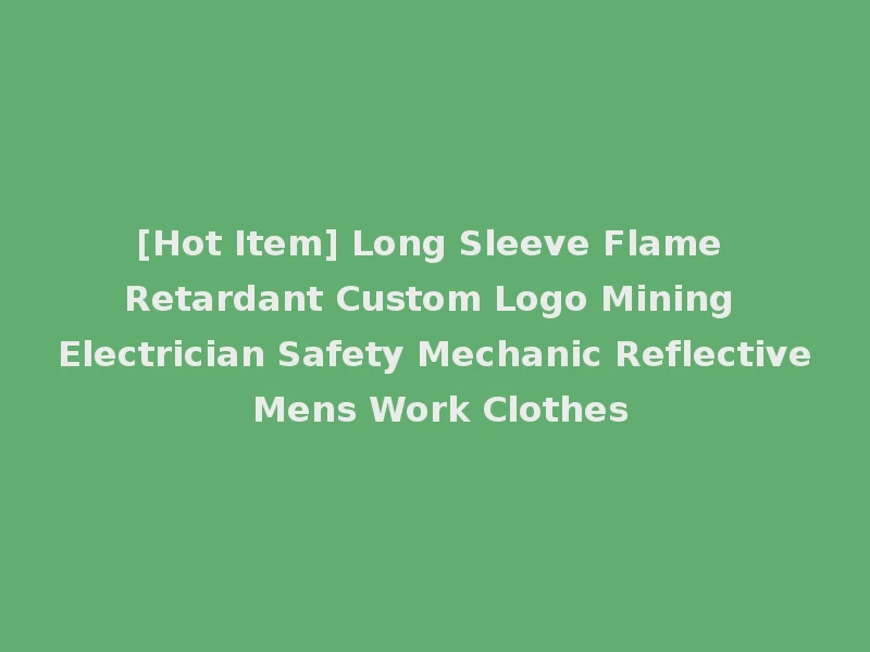 [Hot Item] Long Sleeve Flame Retardant Custom Logo Mining Electrician Safety Mechanic Reflective Mens Work Clothes