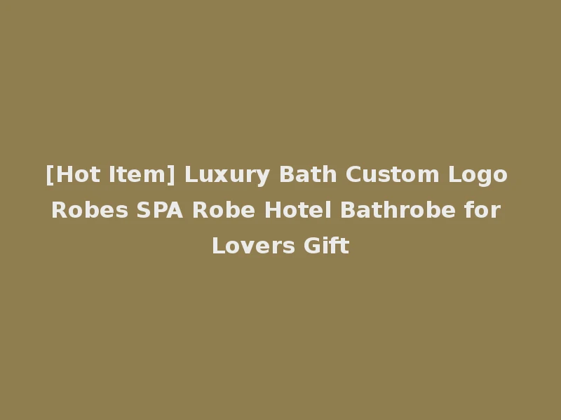 [Hot Item] Luxury Bath Custom Logo Robes SPA Robe Hotel Bathrobe for Lovers Gift