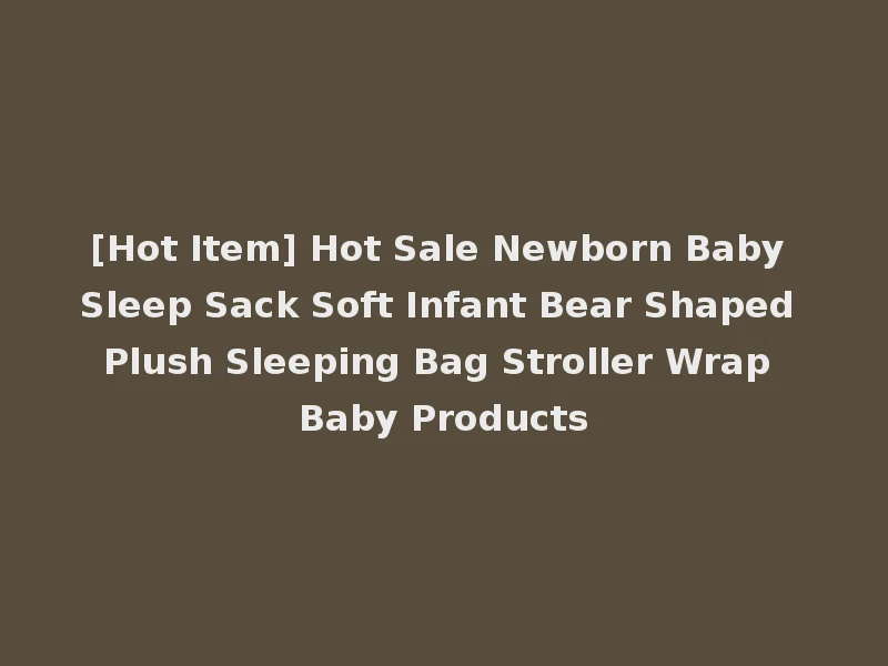 [Hot Item] Hot Sale Newborn Baby Sleep Sack Soft Infant Bear Shaped Plush Sleeping Bag Stroller Wrap Baby Products