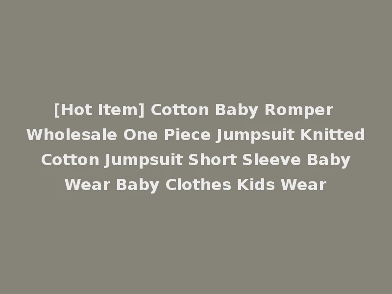 [Hot Item] Cotton Baby Romper Wholesale One Piece Jumpsuit Knitted Cotton Jumpsuit Short Sleeve Baby Wear Baby Clothes Kids Wear