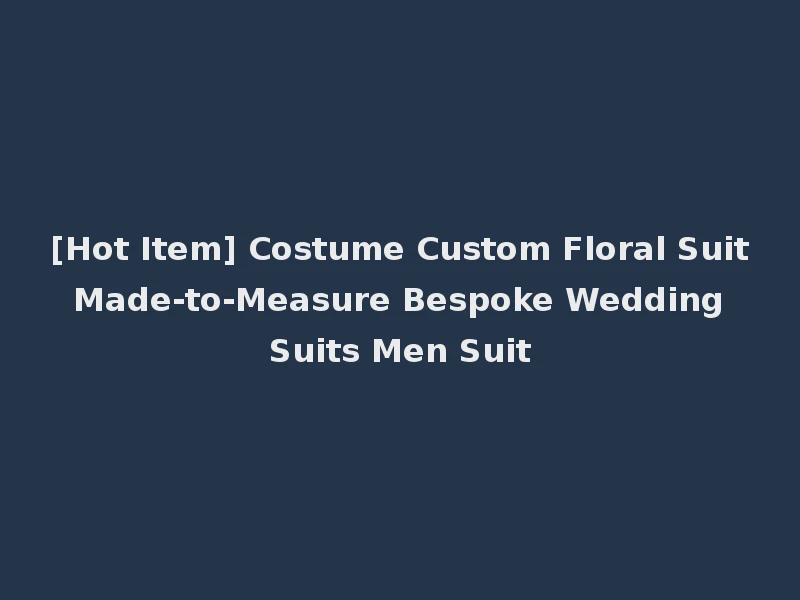[Hot Item] Costume Custom Floral Suit Made-to-Measure Bespoke Wedding Suits Men Suit