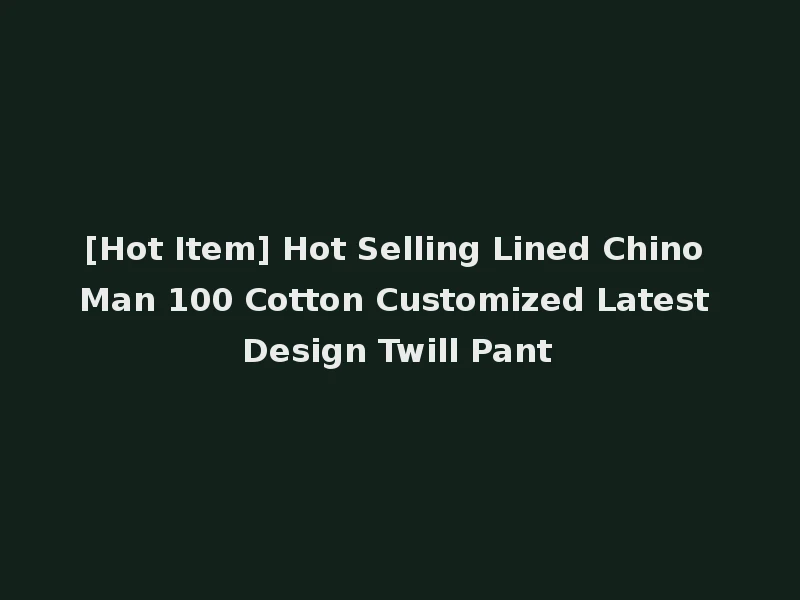 [Hot Item] Hot Selling Lined Chino Man 100 Cotton Customized Latest Design Twill Pant
