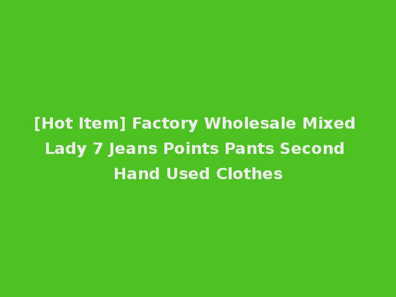 [Hot Item] Factory Wholesale Mixed Lady 7 Jeans Points Pants Second Hand Used Clothes