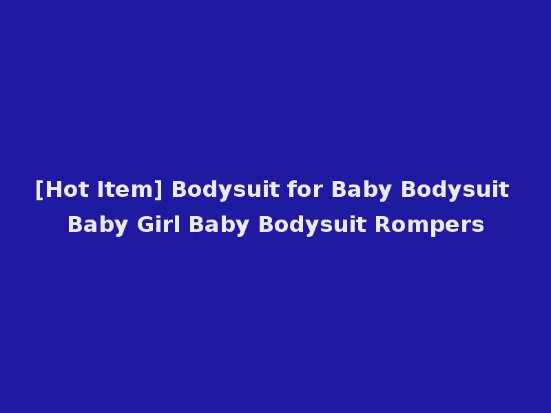 [Hot Item] Bodysuit for Baby Bodysuit Baby Girl Baby Bodysuit Rompers