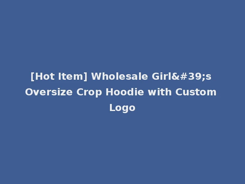 [Hot Item] Wholesale Girl's Oversize Crop Hoodie with Custom Logo