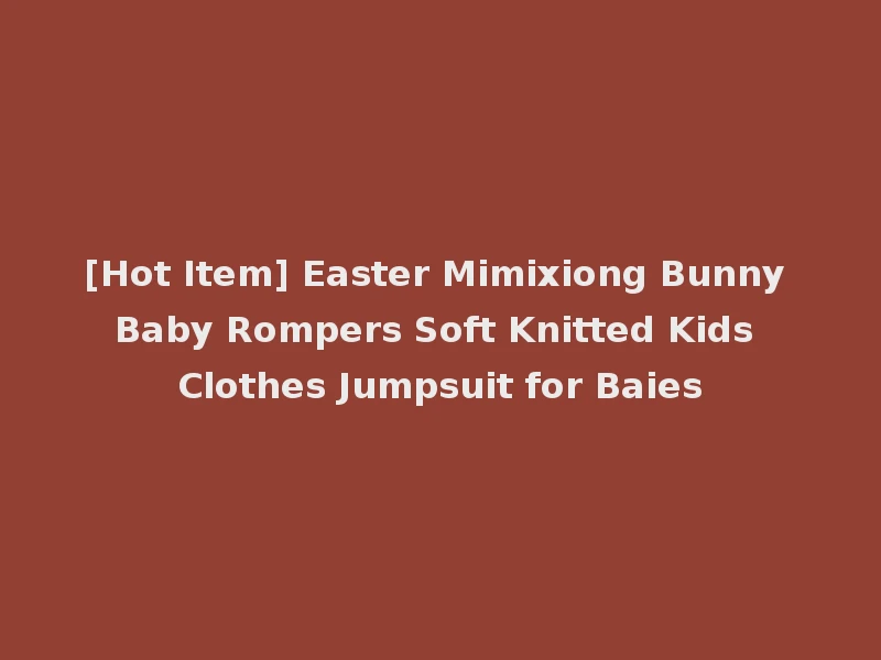 [Hot Item] Easter Mimixiong Bunny Baby Rompers Soft Knitted Kids Clothes Jumpsuit for Baies
