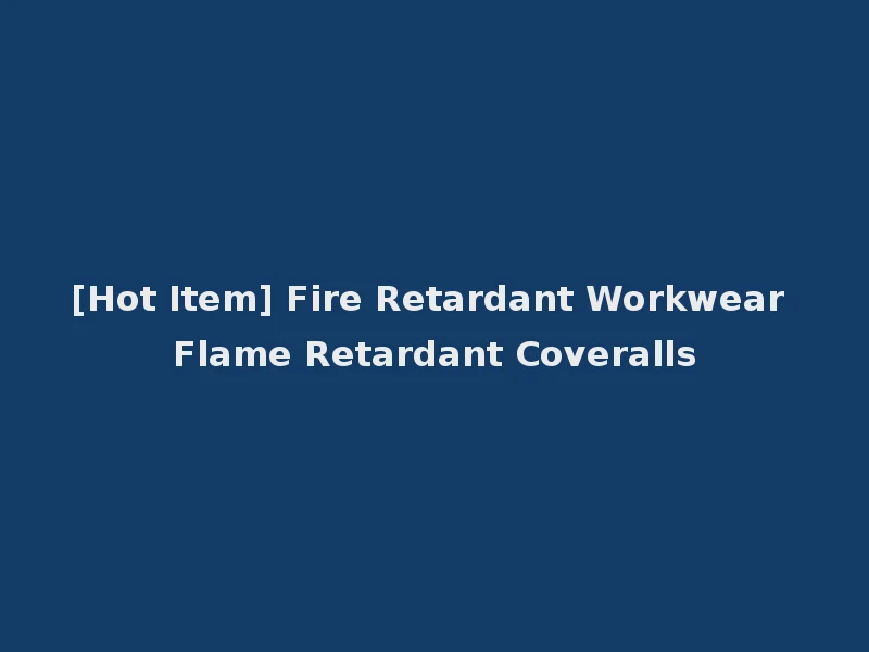 [Hot Item] Fire Retardant Workwear Flame Retardant Coveralls
