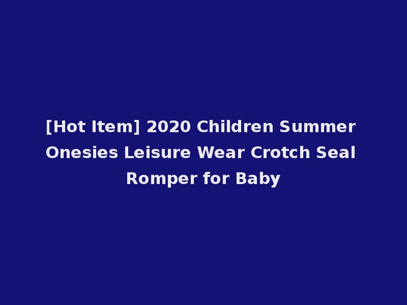 [Hot Item] 2020 Children Summer Onesies Leisure Wear Crotch Seal Romper for Baby