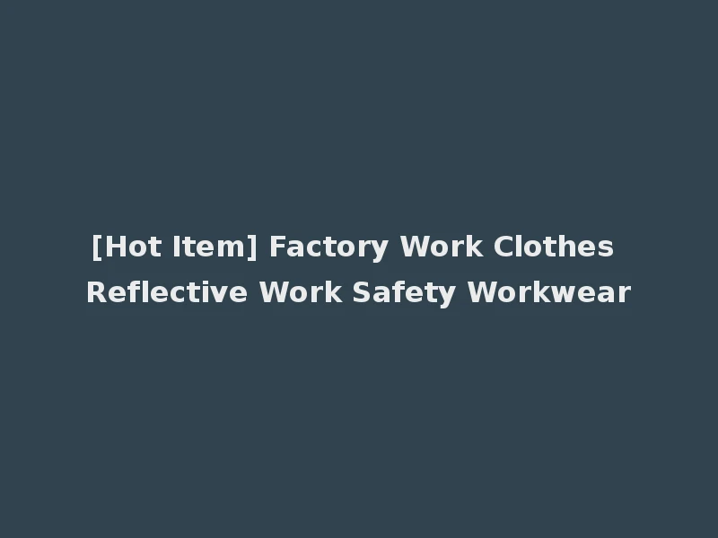 [Hot Item] Factory Work Clothes Reflective Work Safety Workwear