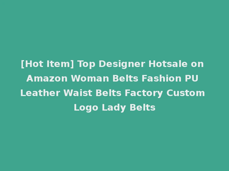 [Hot Item] Top Designer Hotsale on Amazon Woman Belts Fashion PU Leather Waist Belts Factory Custom Logo Lady Belts