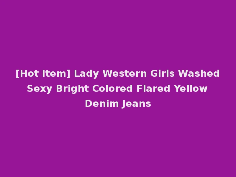 [Hot Item] Lady Western Girls Washed Sexy Bright Colored Flared Yellow Denim Jeans