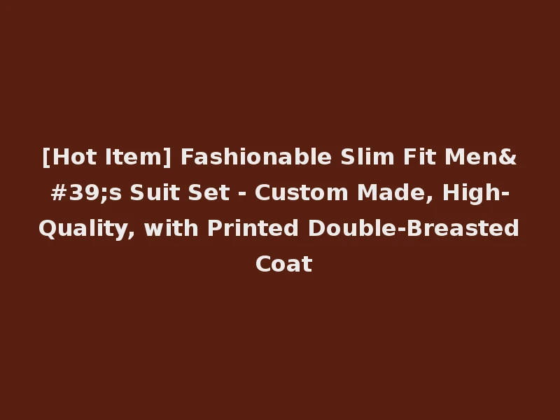 [Hot Item] Fashionable Slim Fit Men's Suit Set - Custom Made, High-Quality, with Printed Double-Breasted Coat