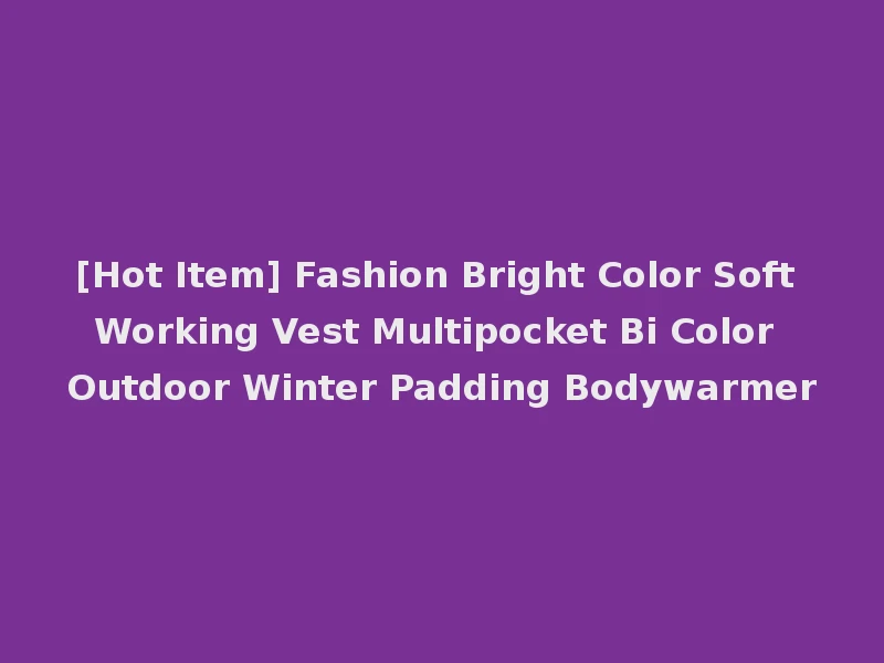 [Hot Item] Fashion Bright Color Soft Working Vest Multipocket Bi Color Outdoor Winter Padding Bodywarmer
