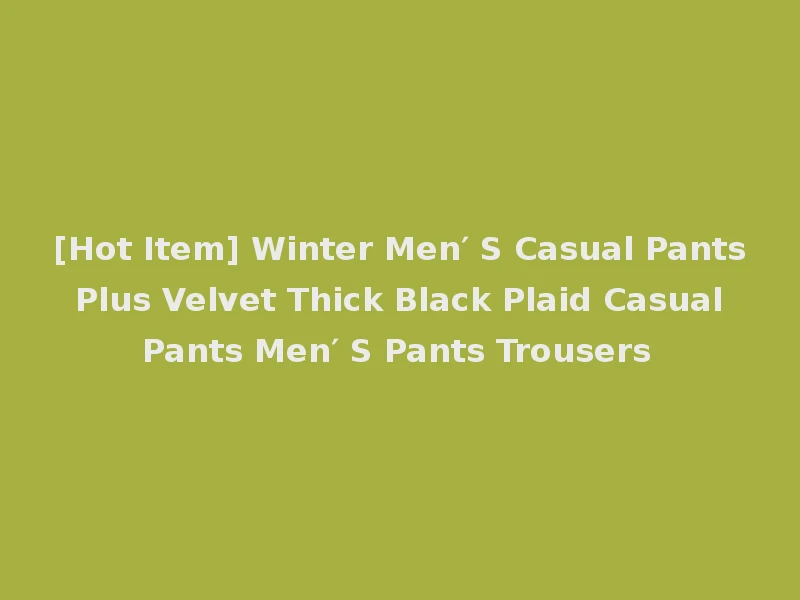 [Hot Item] Winter Men′ S Casual Pants Plus Velvet Thick Black Plaid Casual Pants Men′ S Pants Trousers