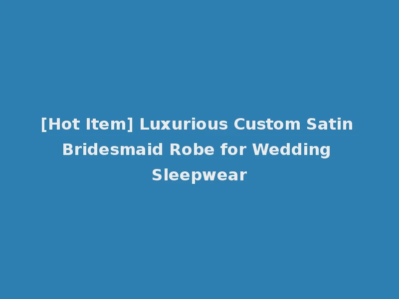 [Hot Item] Luxurious Custom Satin Bridesmaid Robe for Wedding Sleepwear