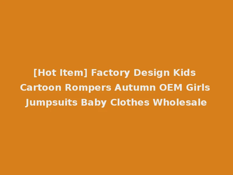 [Hot Item] Factory Design Kids Cartoon Rompers Autumn OEM Girls Jumpsuits Baby Clothes Wholesale