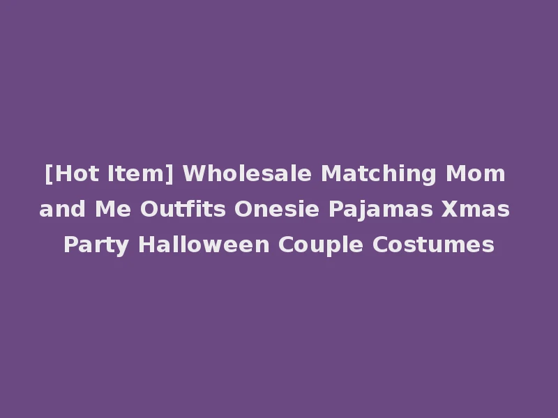 [Hot Item] Wholesale Matching Mom and Me Outfits Onesie Pajamas Xmas Party Halloween Couple Costumes