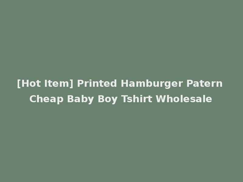 [Hot Item] Printed Hamburger Patern Cheap Baby Boy Tshirt Wholesale