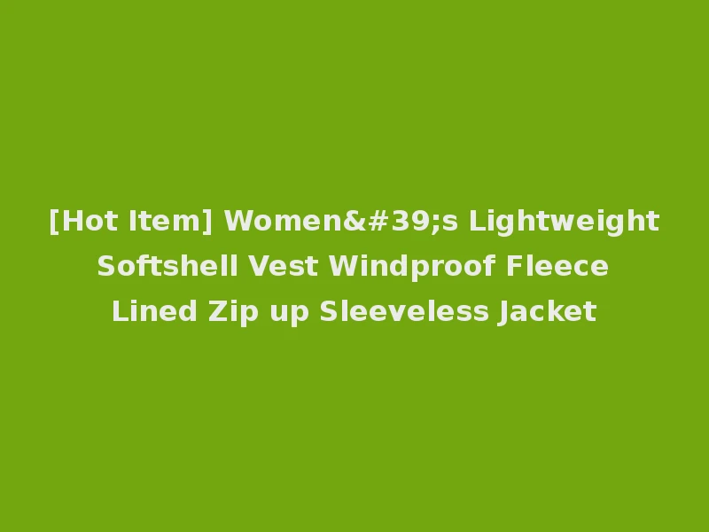 [Hot Item] Women's Lightweight Softshell Vest Windproof Fleece Lined Zip up Sleeveless Jacket
