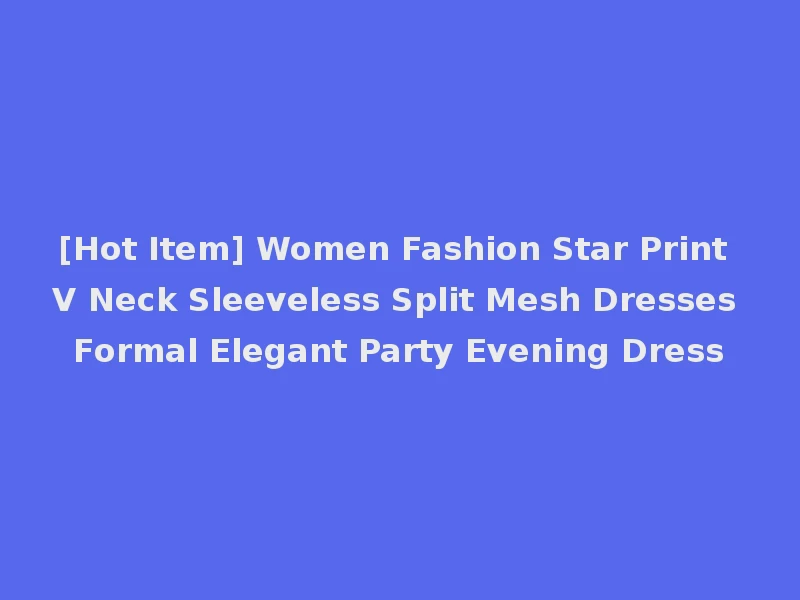 [Hot Item] Women Fashion Star Print V Neck Sleeveless Split Mesh Dresses Formal Elegant Party Evening Dress