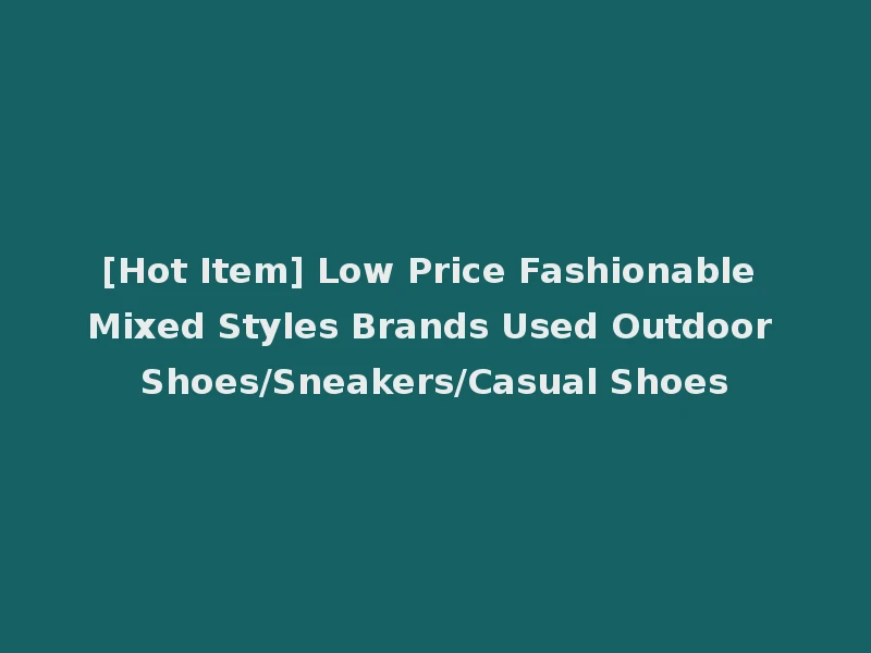 [Hot Item] Low Price Fashionable Mixed Styles Brands Used Outdoor Shoes/Sneakers/Casual Shoes