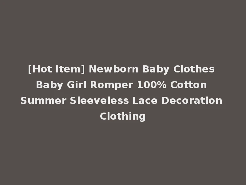 [Hot Item] Newborn Baby Clothes Baby Girl Romper 100% Cotton Summer Sleeveless Lace Decoration Clothing