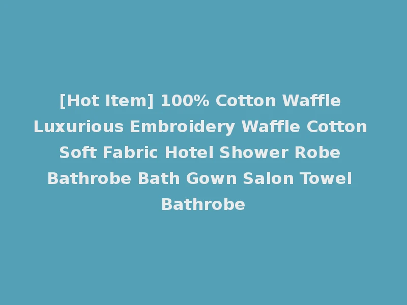 [Hot Item] 100% Cotton Waffle Luxurious Embroidery Waffle Cotton Soft Fabric Hotel Shower Robe Bathrobe Bath Gown Salon Towel Bathrobe