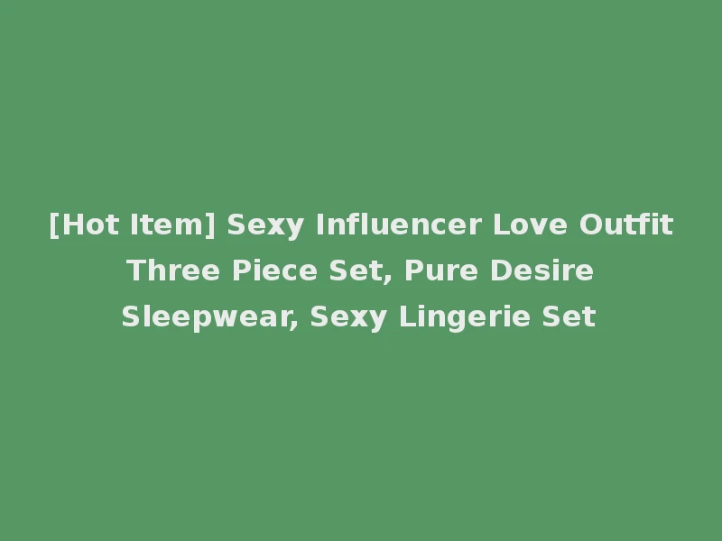 [Hot Item] Sexy Influencer Love Outfit Three Piece Set, Pure Desire Sleepwear, Sexy Lingerie Set