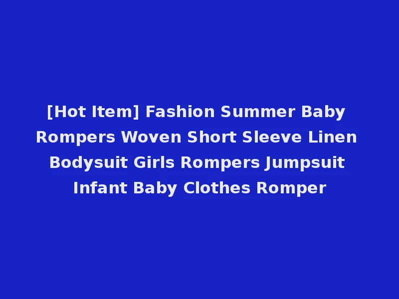 [Hot Item] Fashion Summer Baby Rompers Woven Short Sleeve Linen Bodysuit Girls Rompers Jumpsuit Infant Baby Clothes Romper