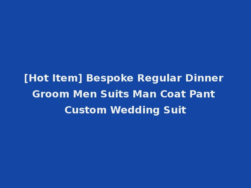 [Hot Item] Bespoke Regular Dinner Groom Men Suits Man Coat Pant Custom Wedding Suit