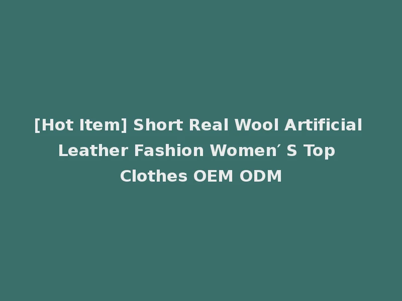 [Hot Item] Short Real Wool Artificial Leather Fashion Women′ S Top Clothes OEM ODM