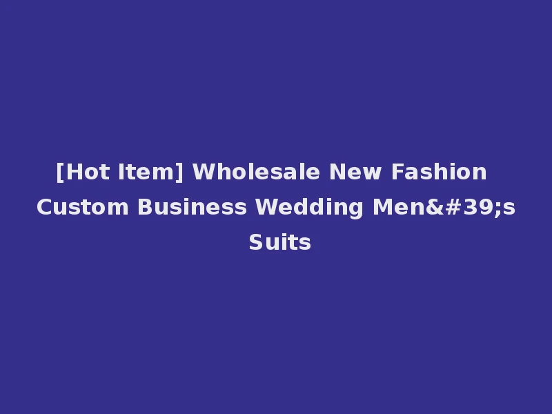 [Hot Item] Wholesale New Fashion Custom Business Wedding Men's Suits