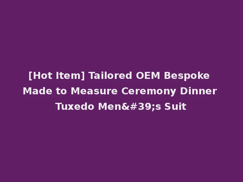 [Hot Item] Tailored OEM Bespoke Made to Measure Ceremony Dinner Tuxedo Men's Suit