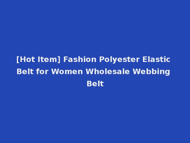 [Hot Item] Fashion Polyester Elastic Belt for Women Wholesale Webbing Belt