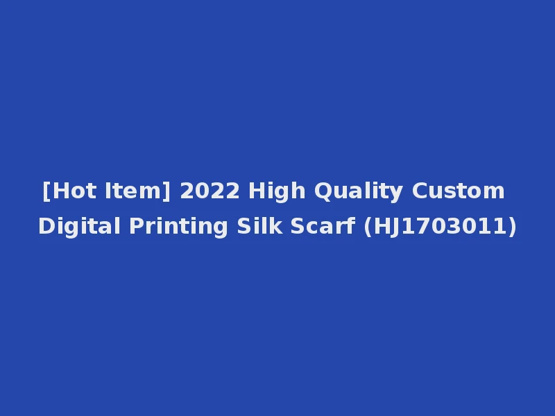 [Hot Item] 2022 High Quality Custom Digital Printing Silk Scarf (HJ1703011)