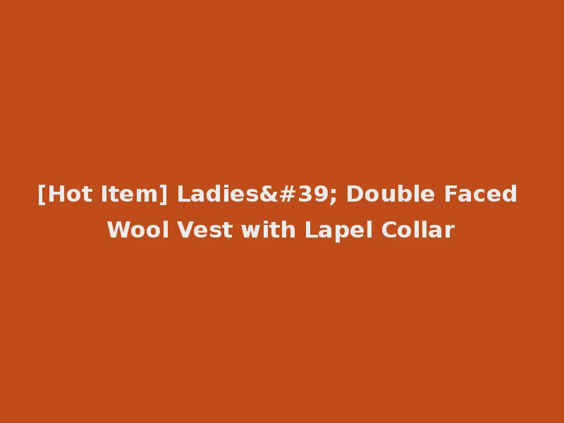 [Hot Item] Ladies' Double Faced Wool Vest with Lapel Collar