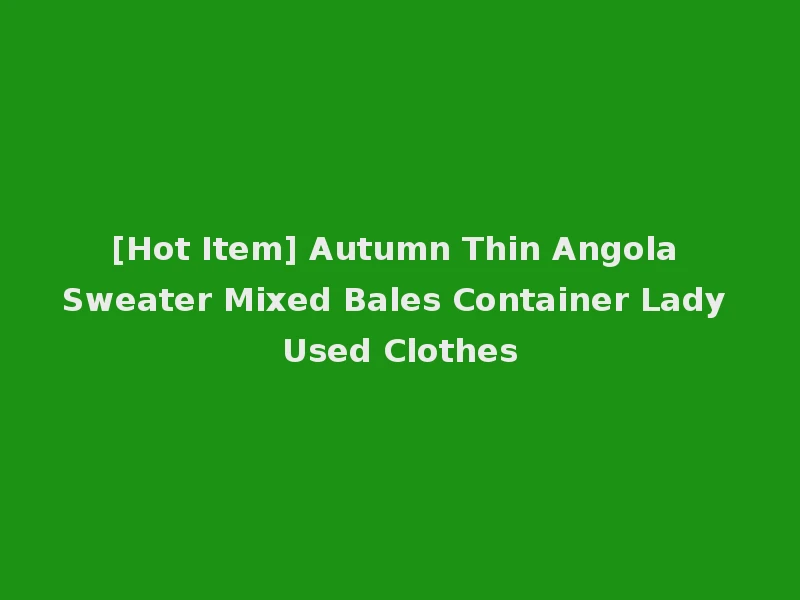 [Hot Item] Autumn Thin Angola Sweater Mixed Bales Container Lady Used Clothes