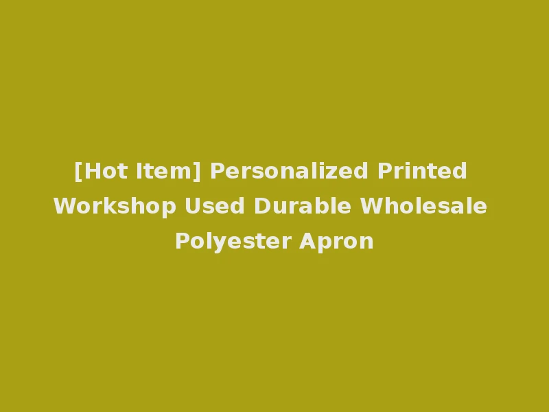 [Hot Item] Personalized Printed Workshop Used Durable Wholesale Polyester Apron