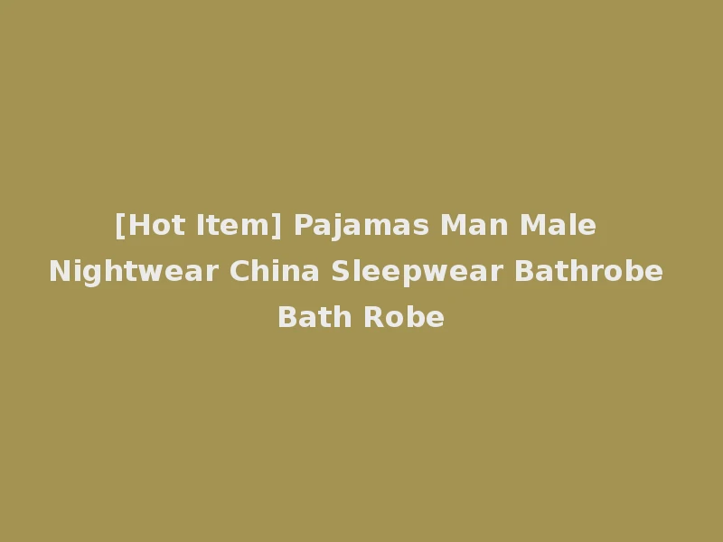 [Hot Item] Pajamas Man Male Nightwear China Sleepwear Bathrobe Bath Robe