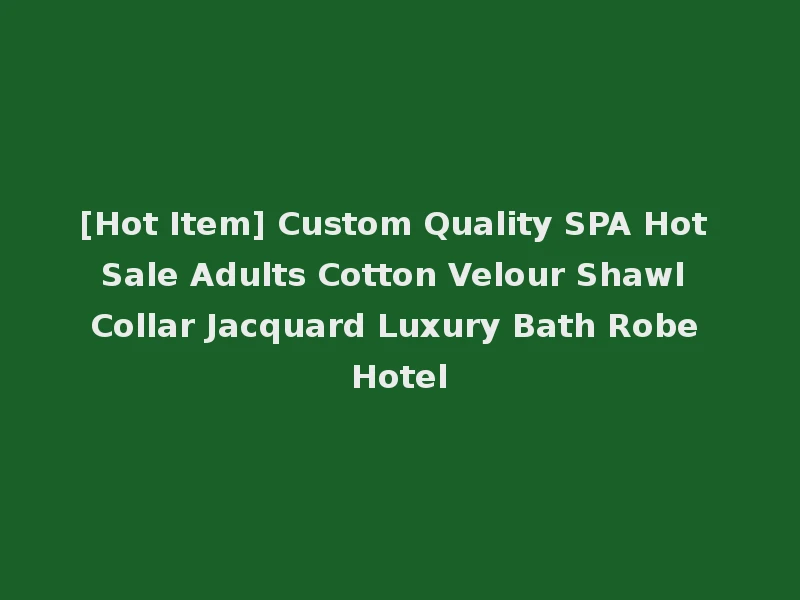 [Hot Item] Custom Quality SPA Hot Sale Adults Cotton Velour Shawl Collar Jacquard Luxury Bath Robe Hotel