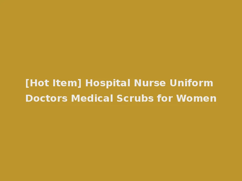 [Hot Item] Hospital Nurse Uniform Doctors Medical Scrubs for Women