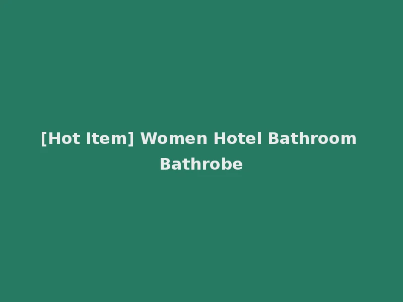 [Hot Item] Women Hotel Bathroom Bathrobe