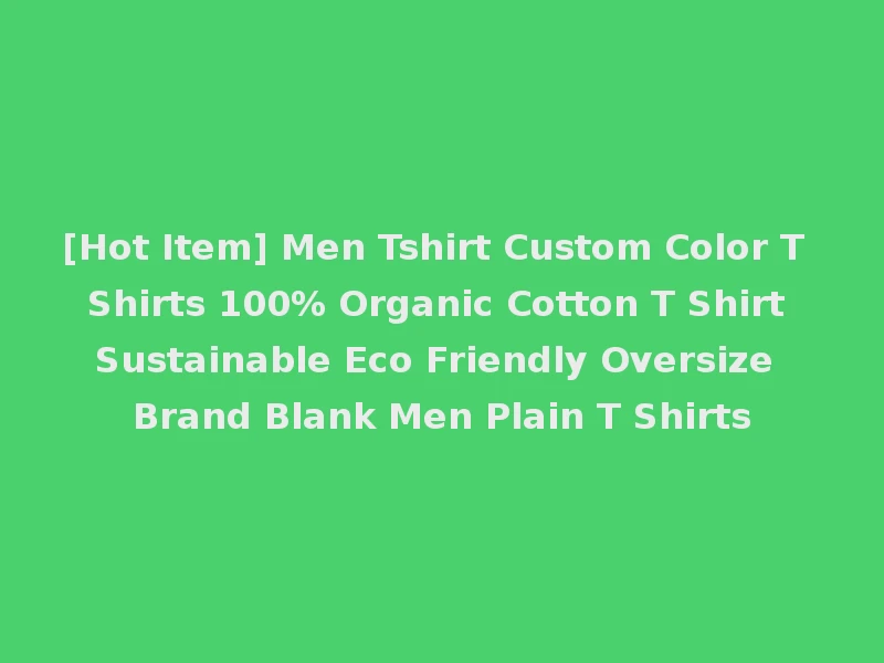[Hot Item] Men Tshirt Custom Color T Shirts 100% Organic Cotton T Shirt Sustainable Eco Friendly Oversize Brand Blank Men Plain T Shirts