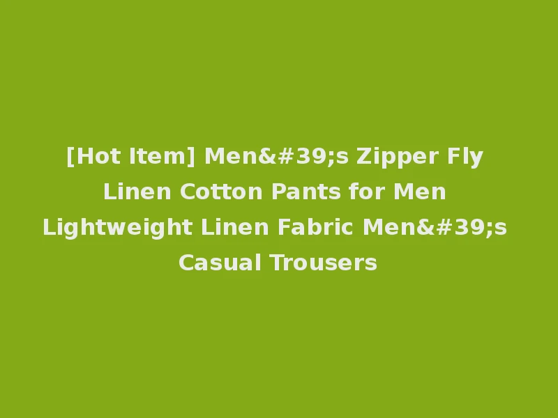[Hot Item] Men's Zipper Fly Linen Cotton Pants for Men Lightweight Linen Fabric Men's Casual Trousers