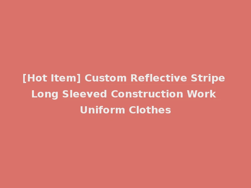 [Hot Item] Custom Reflective Stripe Long Sleeved Construction Work Uniform Clothes