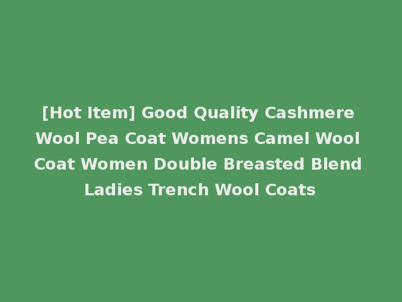 [Hot Item] Good Quality Cashmere Wool Pea Coat Womens Camel Wool Coat Women Double Breasted Blend Ladies Trench Wool Coats