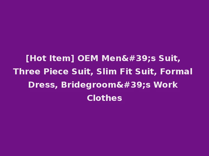 [Hot Item] OEM Men's Suit, Three Piece Suit, Slim Fit Suit, Formal Dress, Bridegroom's Work Clothes