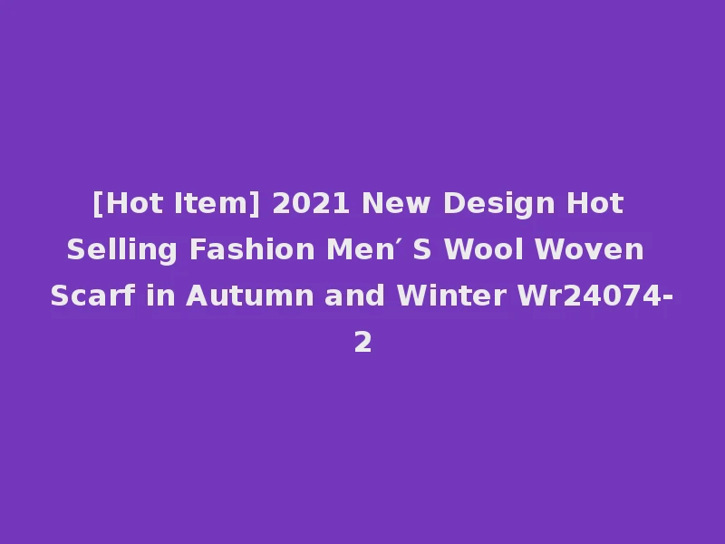 [Hot Item] 2021 New Design Hot Selling Fashion Men′ S Wool Woven Scarf in Autumn and Winter Wr24074-2