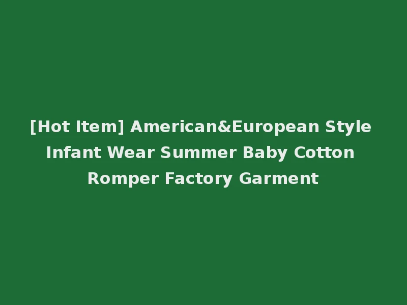 [Hot Item] American&European Style Infant Wear Summer Baby Cotton Romper Factory Garment
